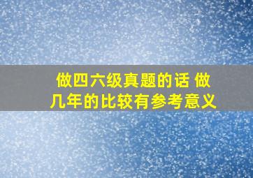 做四六级真题的话 做几年的比较有参考意义